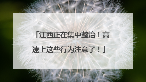 江西正在集中整治！高速上这些行为注意了！
